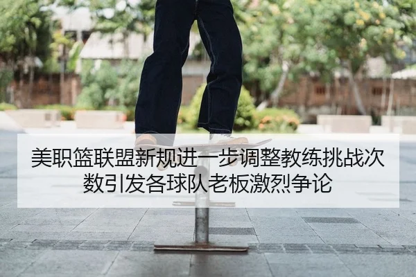 美职篮联盟新规进一步调整教练挑战次数引发各球队老板激烈争论