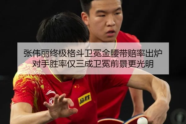 张伟丽终极格斗卫冕金腰带赔率出炉 对手胜率仅三成卫冕前景更光明